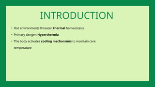• Hot environments threaten thermal homeostasis
• Primary danger: Hyperthermia
• The body activates cooling mechanisms to maintain core
temperature
INTRODUCTION
 