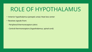 • Anterior hypothalamus (preoptic area): Heat loss center
• Receives signals from:
- Peripheral thermoreceptors (skin)
- Central thermoreceptors (hypothalamus, spinal cord)
ROLE OF HYPOTHALAMUS
 