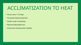 • Occurs over 7–10 days
• Increased sweat production
• Earlier onset of sweating
• Reduced electrolyte loss
• Enhanced cardiovascular stability
ACCLIMATIZATION TO HEAT
 