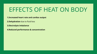 1.Increased heart rate and cardiac output
2.Dehydration due to fluid loss
3.Electrolyte imbalance
4.Reduced performance & concentration
EFFECTS OF HEAT ON BODY
 
