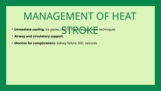 • Immediate cooling: ice packs, cold IV fluids, evaporation techniques
• Airway and circulatory support
• Monitor for complications: kidney failure, DIC, seizures
MANAGEMENT OF HEAT
STROKE
 