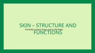 The Body’s Largest Organ and its Vital Roles
SKIN – STRUCTURE AND
FUNCTIONS
 