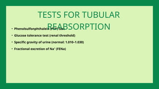 • Phenolsulfonphthalein (PSP) test
• Glucose tolerance test (renal threshold)
• Specific gravity of urine (normal: 1.010–1.030)
• Fractional excretion of Na⁺ (FENa)
TESTS FOR TUBULAR
REABSORPTION
 