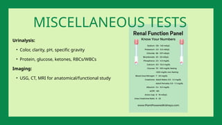 Urinalysis:
• Color, clarity, pH, specific gravity
• Protein, glucose, ketones, RBCs/WBCs
Imaging:
• USG, CT, MRI for anatomical/functional study
MISCELLANEOUS TESTS
 
