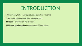 • When kidney fails waste products accumulate
→ uremia
→
• Two major Renal Replacement Therapies (RRT):
1.Dialysis – artificial removal of waste
2.Kidney transplantation – replacement of failed kidney
INTRODUCTION
 