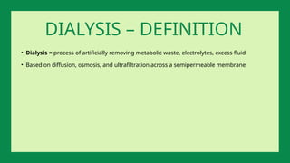 • Dialysis = process of artificially removing metabolic waste, electrolytes, excess fluid
• Based on diffusion, osmosis, and ultrafiltration across a semipermeable membrane
DIALYSIS – DEFINITION
 
