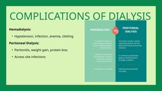 Hemodialysis:
• Hypotension, infection, anemia, clotting
Peritoneal Dialysis:
• Peritonitis, weight gain, protein loss
• Access site infections
COMPLICATIONS OF DIALYSIS
 