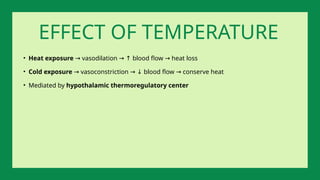 • Heat exposure vasodilation blood flow heat loss
→ → ↑ →
• Cold exposure vasoconstriction blood flow conserve heat
→ → ↓ →
• Mediated by hypothalamic thermoregulatory center
EFFECT OF TEMPERATURE
 