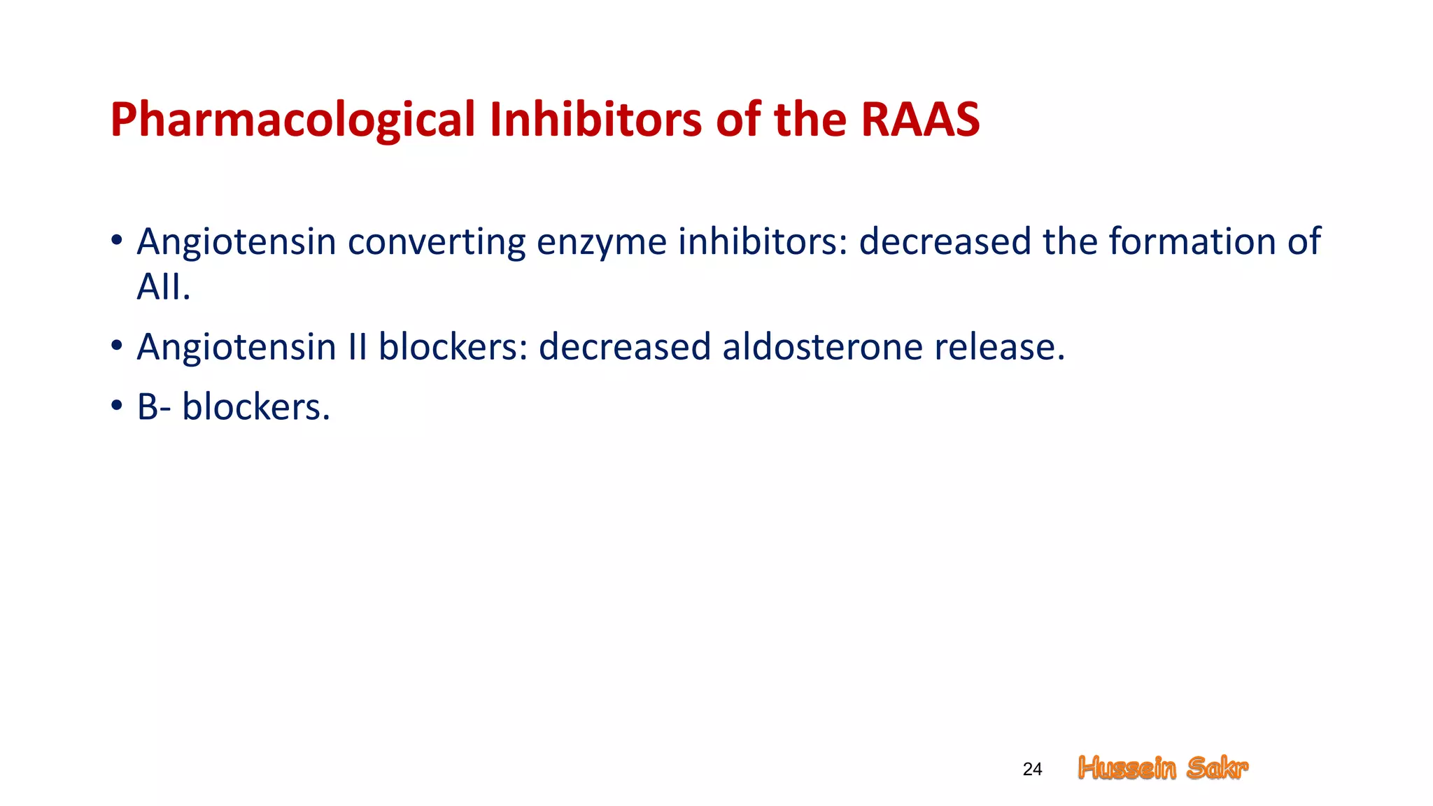 Pharmacological Inhibitors of the RAAS
• Angiotensin converting enzyme inhibitors: decreased the formation of
AII.
• Angiotensin II blockers: decreased aldosterone release.
• B- blockers.
24
 