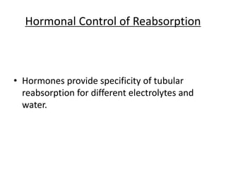 Hormonal Control of Reabsorption
• Hormones provide specificity of tubular
reabsorption for different electrolytes and
water.
 