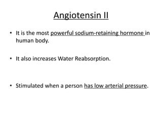 Angiotensin II
• It is the most powerful sodium-retaining hormone in
human body.
• It also increases Water Reabsorption.
• Stimulated when a person has low arterial pressure.
 