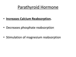 Parathyroid Hormone
• Increases Calcium Reabsorption.
• Decreases phosphate reabsorption
• Stimulation of magnesium reabsorption
 