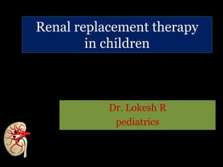 Renal replacement therapy
in children
Dr. Lokesh R
pediatrics
 