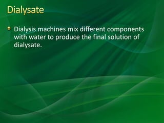 Dialysis machines mix different components
with water to produce the final solution of
dialysate.
 