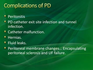 Peritonitis
PD catheter exit site infection and tunnel
infection.
Catheter malfunction.
Hernias.
Fluid leaks.
Peritoneal membrane changes… Encapsulating
peritoneal sclerosis and UF failure.
 