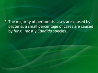 The majority of peritonitis cases are caused by
bacteria; a small percentage of cases are caused
by fungi, mostly Candida species.
 