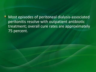 Most episodes of peritoneal dialysis-associated
peritonitis resolve with outpatient antibiotic
treatment; overall cure rates are approximately
75 percent.
 