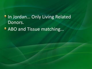 In Jordan… Only Living Related
Donors.
ABO and Tissue matching…
 