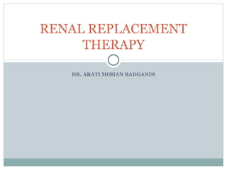 DR. ARATI MOHAN BADGANDI
RENAL REPLACEMENT
THERAPY
 