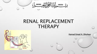 RENAL REPLACEMENT 
THERAPY 
Hamad Emad H. Dhuhayr 
 