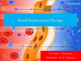 Presentor : Dr.Kumar
Moderator :Dr.K.Chaitanya
Renal ReplacementTherapy
 