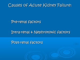 Causes of Acute Kidney Failure:Causes of Acute Kidney Failure:
•
Pre-renal factorsPre-renal factors
•
Intra-renal & Nephrotoxic factorsIntra-renal & Nephrotoxic factors
•
Post-renal factorsPost-renal factors
 
