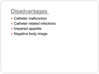 Disadvantages
 Catheter malfunction
 Catheter related infections
 Impaired appetite
 Negative body image
 