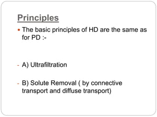 Principles
 The basic principles of HD are the same as
for PD :-
- A) Ultrafiltration
- B) Solute Removal ( by connective
transport and diffuse transport)
 