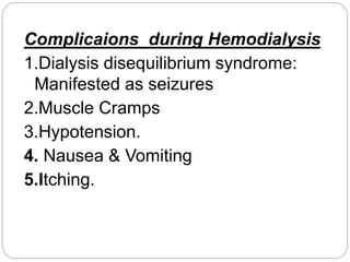 Complicaions during Hemodialysis
1.Dialysis disequilibrium syndrome:
Manifested as seizures
2.Muscle Cramps
3.Hypotension.
4. Nausea & Vomiting
5.Itching.
 