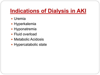 Indications of Dialysis in AKI
 Uremia
 Hyperkalemia
 Hyponatremia
 Fluid overload
 Metabolic Acidosis
 Hypercatabolic state
 