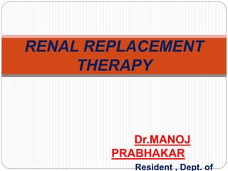 Dr.MANOJ
PRABHAKAR
Resident , Dept. of
RENAL REPLACEMENT
THERAPY
 