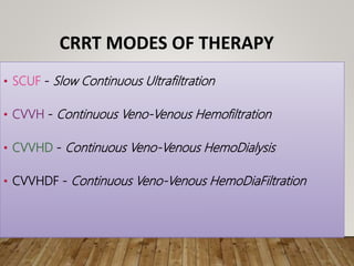 CRRT MODES OF THERAPY
• SCUF - Slow Continuous Ultrafiltration
• CVVH - Continuous Veno-Venous Hemofiltration
• CVVHD - Continuous Veno-Venous HemoDialysis
• CVVHDF - Continuous Veno-Venous HemoDiaFiltration
 