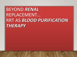 BEYOND RENAL
REPLACEMENT…
RRT AS BLOOD PURIFICATION
THERAPY
 