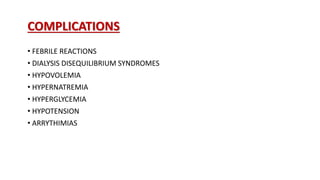 COMPLICATIONS
• FEBRILE REACTIONS
• DIALYSIS DISEQUILIBRIUM SYNDROMES
• HYPOVOLEMIA
• HYPERNATREMIA
• HYPERGLYCEMIA
• HYPOTENSION
• ARRYTHIMIAS
 