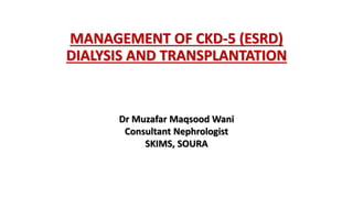 MANAGEMENT OF CKD-5 (ESRD)
DIALYSIS AND TRANSPLANTATION
Dr Muzafar Maqsood Wani
Consultant Nephrologist
SKIMS, SOURA
 