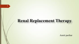 Renal Replacement Therapy
Amrit parihar
1
 