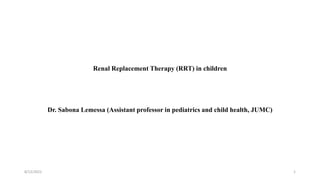 Renal Replacement Therapy (RRT) in children
Dr. Sabona Lemessa (Assistant professor in pediatrics and child health, JUMC)
8/12/2022 1
 