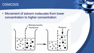 OSMOSIS
• Movement of solvent molecules from lower
concentration to higher concentration
 
