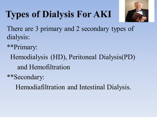 Types of Dialysis For AKI
There are 3 primary and 2 secondary types of
dialysis:
**Primary:
Hemodialysis (HD), Peritoneal Dialysis(PD)
and Hemofiltration
**Secondary:
Hemodiafiltration and Intestinal Dialysis.
 