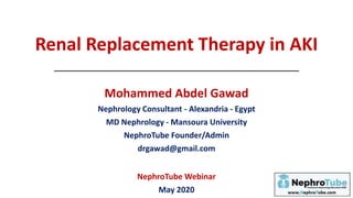 Renal Replacement Therapy in AKI
Mohammed Abdel Gawad
Nephrology Consultant - Alexandria - Egypt
MD Nephrology - Mansoura University
NephroTube Founder/Admin
drgawad@gmail.com
NephroTube Webinar
May 2020
 