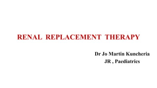 RENAL REPLACEMENT THERAPY
Dr Jo Martin Kuncheria
JR , Paediatrics
 
