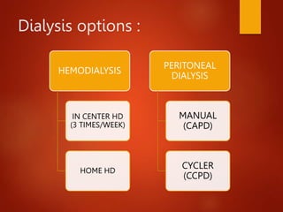Dialysis options :
HEMODIALYSIS
IN CENTER HD
(3 TIMES/WEEK)
HOME HD
PERITONEAL
DIALYSIS
MANUAL
(CAPD)
CYCLER
(CCPD)
 
