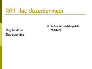 RRT ilaç düzenlenmesi
İlaç birikimi
İlaç over doz
 Yetersiz antibiyotik
tedavisi
 