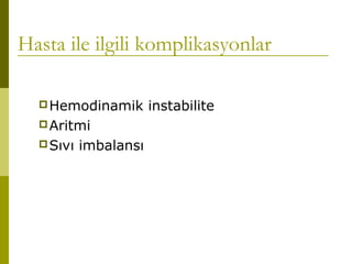Hasta ile ilgili komplikasyonlar
Hemodinamik instabilite
Aritmi
Sıvı imbalansı
 