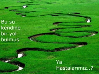 Ya
Hastalarımız..?
Bu su
kendine
bir yol
bulmuş
 