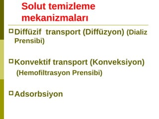 Solut temizleme
mekanizmaları
Diffüzif transport (Diffüzyon) (Dializ
Prensibi)
Konvektif transport (Konveksiyon)
(Hemofiltrasyon Prensibi)
Adsorbsiyon
 