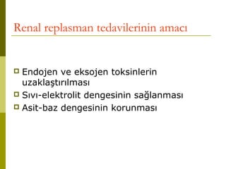 Renal replasman tedavilerinin amacı
 Endojen ve eksojen toksinlerin
uzaklaştırılması
 Sıvı-elektrolit dengesinin sağlanması
 Asit-baz dengesinin korunması
 