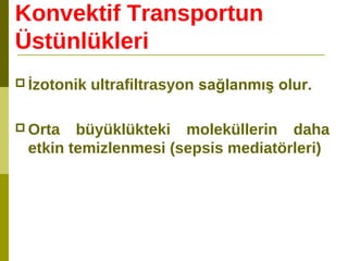 Konvektif Transportun
Üstünlükleri
 İzotonik ultrafiltrasyon sağlanmış olur.
 Orta büyüklükteki moleküllerin daha
etkin temizlenmesi (sepsis mediatörleri)
 