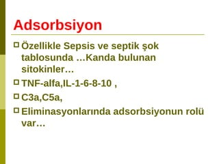 Adsorbsiyon
 Özellikle Sepsis ve septik şok
tablosunda …Kanda bulunan
sitokinler…
 TNF-alfa,IL-1-6-8-10 ,
 C3a,C5a,
 Eliminasyonlarında adsorbsiyonun rolü
var…
 