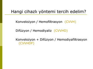 Hangi cihazlı yöntemi tercih edelim?
Konveksiyon / Hemofiltrasyon (CVVH)
Difüzyon / Hemodiyaliz (CVVHD)
Konveksiyon + Difüzyon / Hemodiyafiltrasyon
(CVVHDF)
 